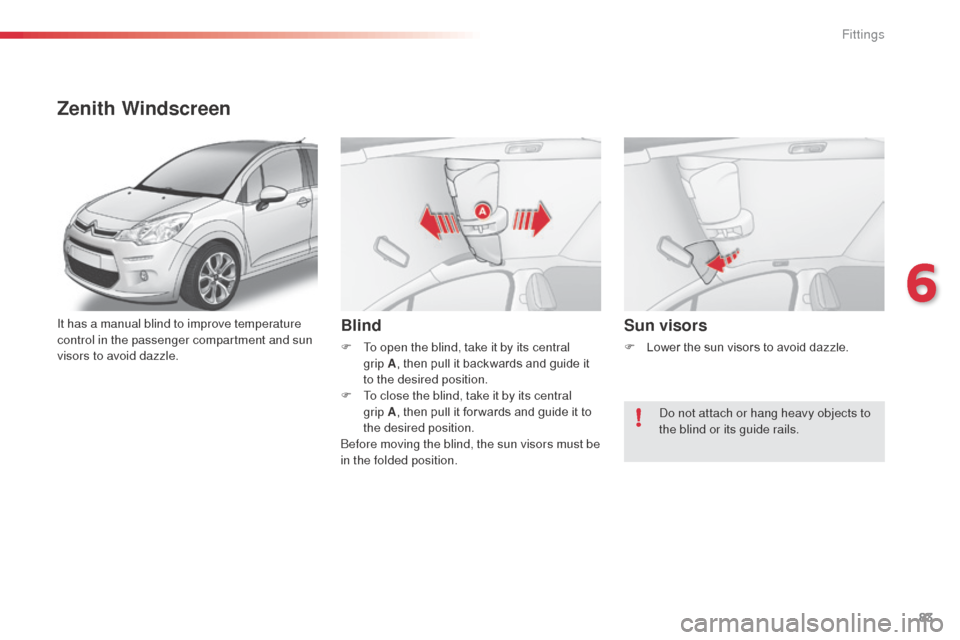 Citroen C3 2015 2.G Manual Online 83
It has a manual blind to improve temperature
control in the passenger compartment and sun
visors to avoid dazzle.
Zenith Windscreen
Blind
F To open the blind, take it by its central grip A, the Citroen C3 2015 2.G Manual Online 83
It has a manual blind to improve temperature
control in the passenger compartment and sun
visors to avoid dazzle.
Zenith Windscreen
Blind
F To open the blind, take it by its central grip A, the