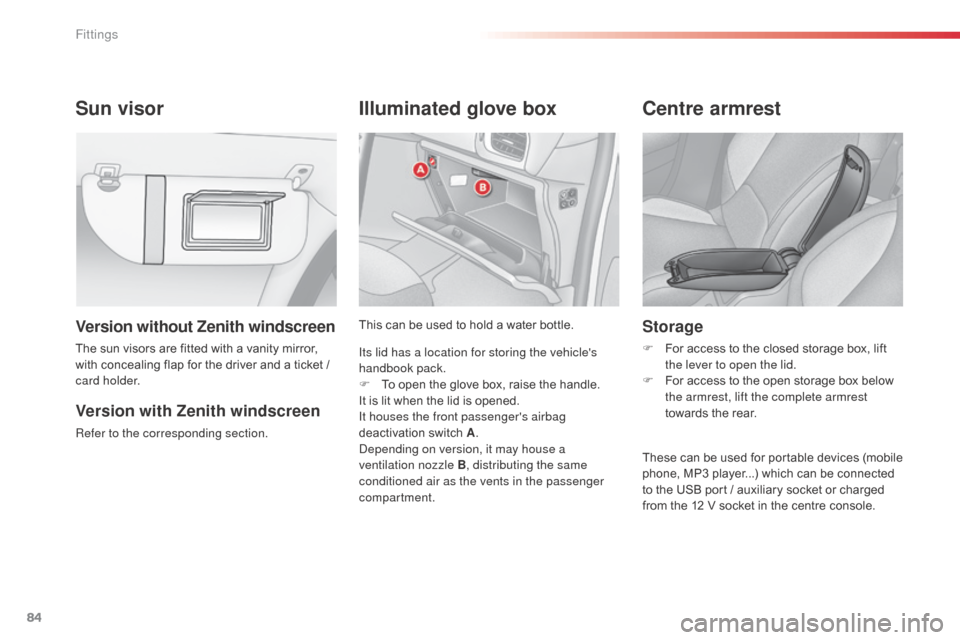 Citroen C3 2015 2.G Owners Manual 84
Sun visorIlluminated glove box
This can be used to hold a water bottle.
Centre armrest
These can be used for portable devices (mobile
phone, MP3 player...) which can be connected
to the USB port Citroen C3 2015 2.G Owners Manual 84
Sun visorIlluminated glove box
This can be used to hold a water bottle.
Centre armrest
These can be used for portable devices (mobile
phone, MP3 player...) which can be connected
to the USB port