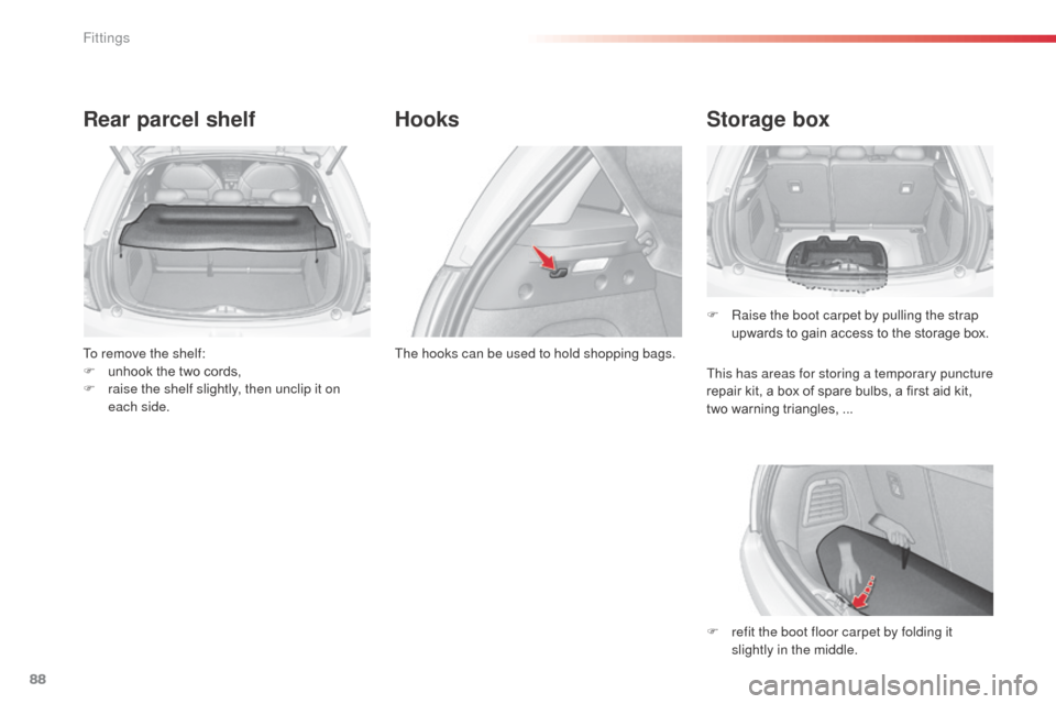 Citroen C3 2015 2.G Owners Guide 88
Rear parcel shelf
To remove the shelf:
F u nhook the two cords,
F
 
r
 aise the shelf slightly, then unclip it on 
each side.
Hooks Storage box
F Raise the boot carpet by pulling the strap 
upwards