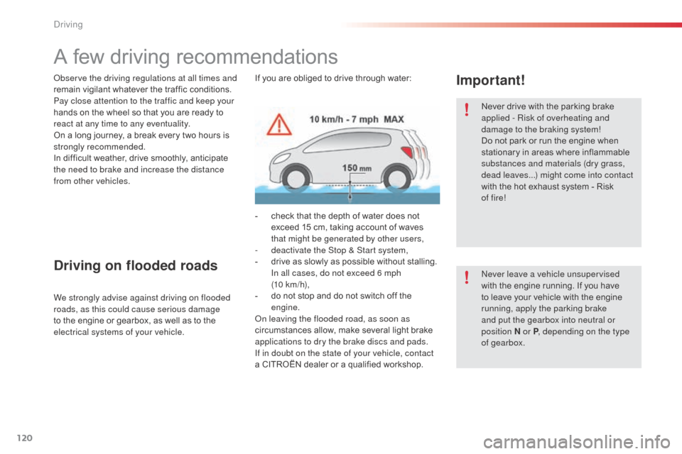 Citroen C3 RHD 2015 2.G Owners Manual 120
A few driving recommendations
Never drive with the parking brake 
applied - Risk of overheating and 
damage to the braking system!
Do not park or run the engine when 
stationary in areas where inf