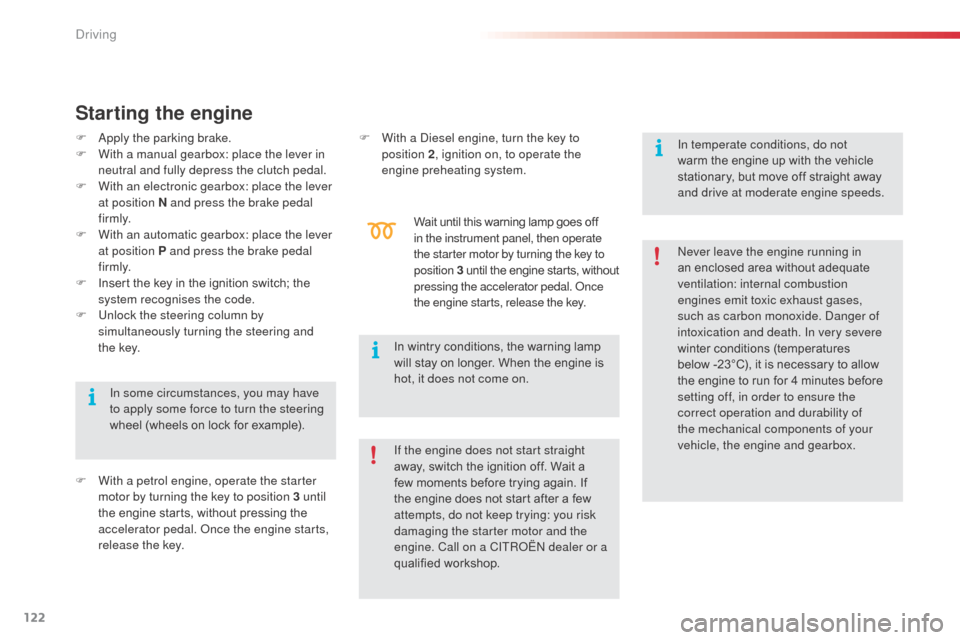 Citroen C3 RHD 2015 2.G Owners Manual 122
Starting the engine
F  apply the parking brake.
F W ith a manual gearbox: place the lever in 
neutral and fully depress the clutch pedal.
F
 
W
 ith an electronic gearbox: place the lever 
at posi