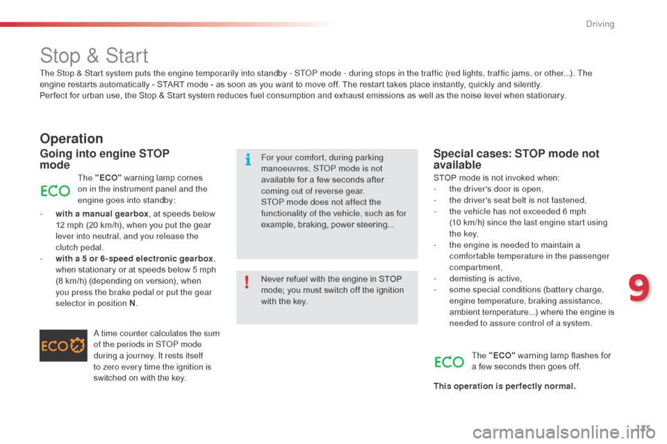 Citroen C3 RHD 2015 2.G Owners Manual 135
The Stop & Start system puts the engine temporarily into standby - SToP mode - during stops in the traffic (red lights, traffic jams, or other...). The 
engine restarts automatically - START mode 