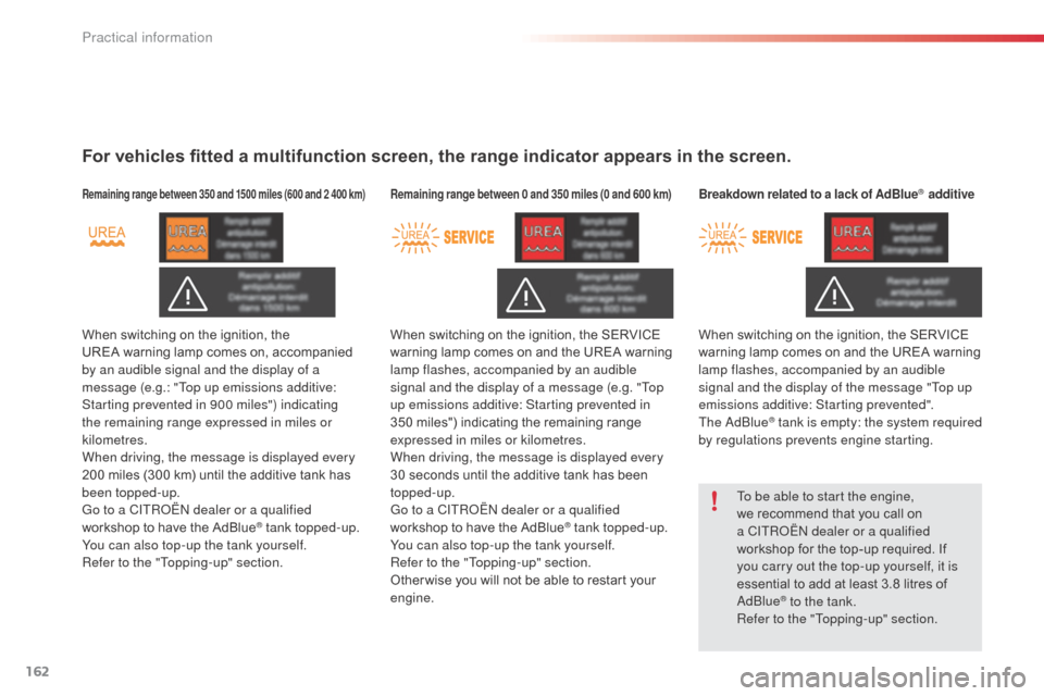 Citroen C3 RHD 2015 2.G Owners Manual 162
For vehicles fitted a multifunction screen, the range indicator appears in the screen.
Remaining range between 350 and 1500 miles (600 and 2 400 km)
When switching on the ignition, the 
UREA  warn