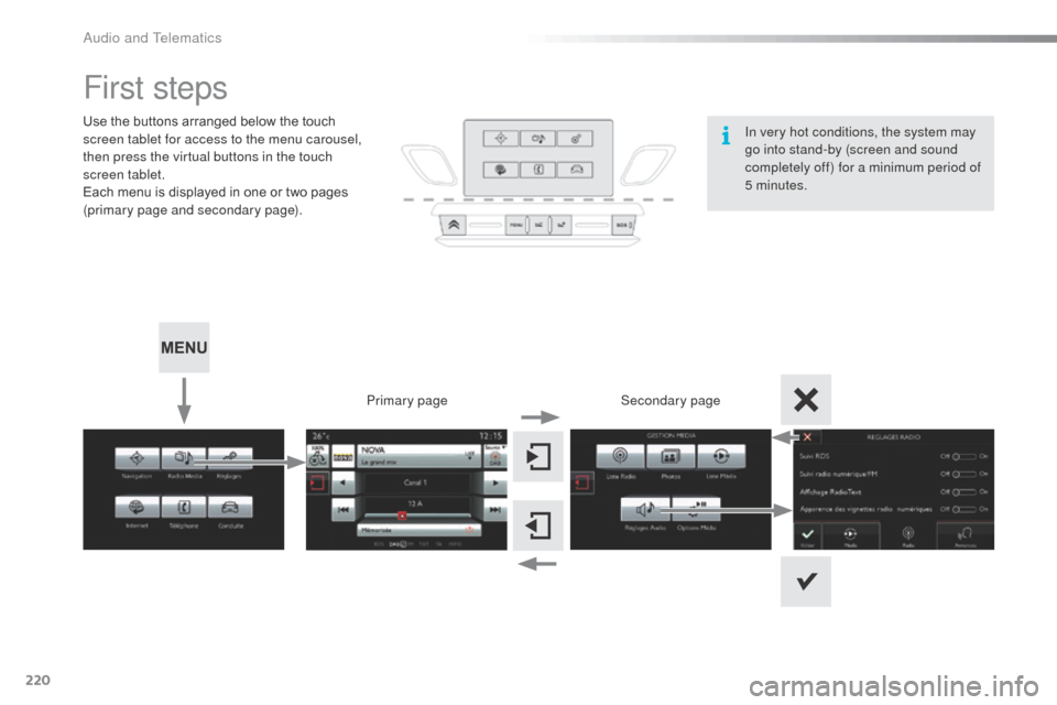 Citroen C3 RHD 2015 2.G Owners Manual 220
First steps
Use the buttons arranged below the touch 
screen tablet for access to the menu carousel, 
then press the virtual buttons in the touch 
screen tablet.
Each menu is displayed in one or t