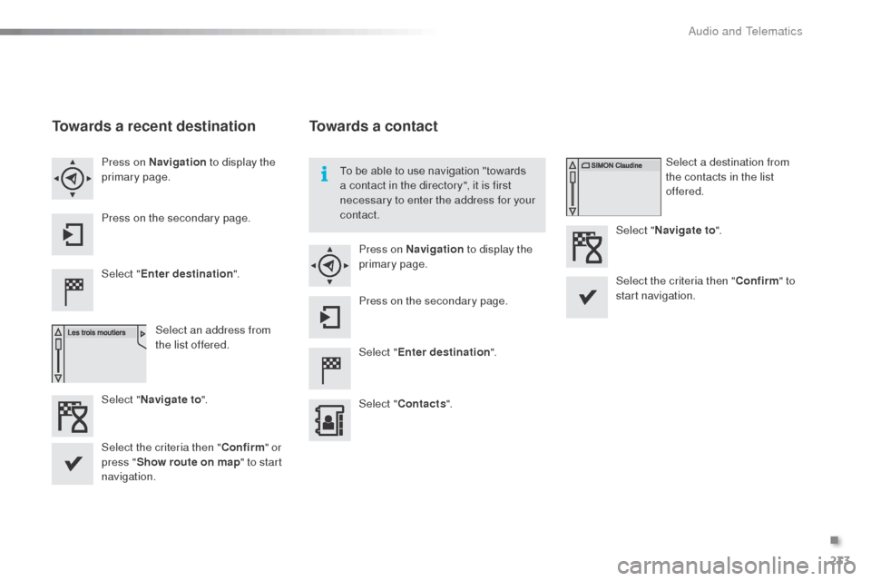 Citroen C3 RHD 2015 2.G Owners Manual 233
Towards a recent destination
Select "Enter destination ".
Select an address from 
the list offered.
Press on Navigation
 to display the 
primary page.
Press on the secondary page.
Select " Navigat