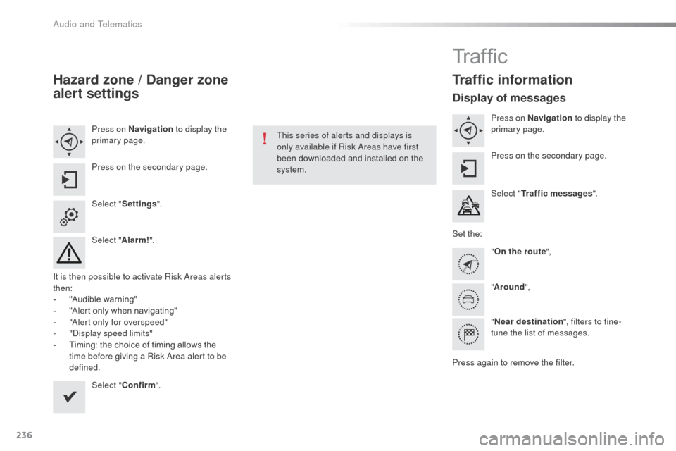 Citroen C3 RHD 2015 2.G Owners Manual 236
Hazard zone / Danger zone 
alert settings
Press on Navigation to display the 
primary page.
Press on the secondary page.
Select " Settings ".
Select " Alarm!".
It is then possible to activate Risk