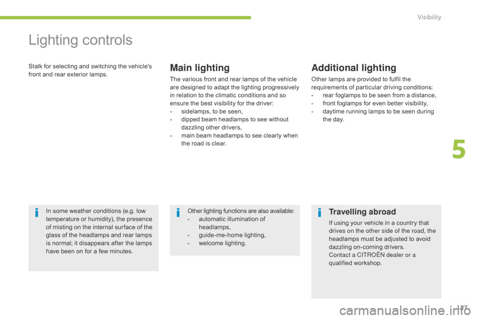 Citroen C4 AIRCROSS 2015 1.G Owners Manual 127
C4-Aircross_en_Chap05_visibilite_ed01-2014
Lighting controls
Stalk for selecting and switching the vehicles 
front and rear exterior lamps.Main lighting
The various front and rear lamps of the ve