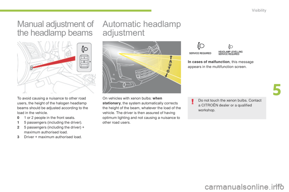 Citroen C4 AIRCROSS 2015 1.G Owners Manual 133
C4-Aircross_en_Chap05_visibilite_ed01-2014
To avoid causing a nuisance to other road 
users, the height of the halogen headlamp 
beams should be adjusted according to the 
load in the vehicle.
0 
