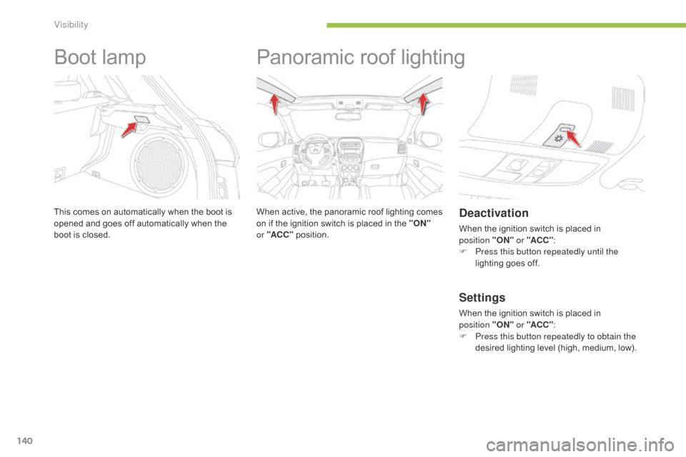 Citroen C4 AIRCROSS 2015 1.G Owners Manual 140
C4-Aircross_en_Chap05_visibilite_ed01-2014
Boot lamp
This comes on automatically when the boot is 
opened and goes off automatically when the 
boot is closed.
Panoramic roof lighting
When active, 