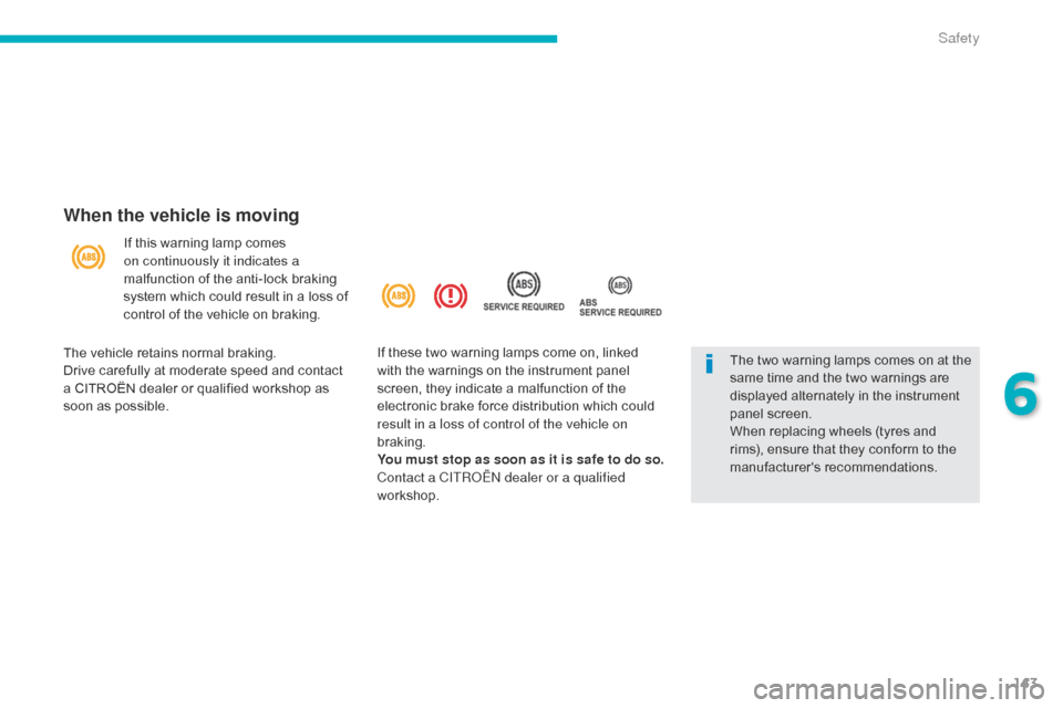 Citroen C4 AIRCROSS 2015 1.G Owners Manual 143
C4-Aircross_en_Chap06_securite_ed01-2014
When the vehicle is moving
If this warning lamp comes 
on continuously it indicates a 
malfunction of the anti-lock braking 
system which could result in a