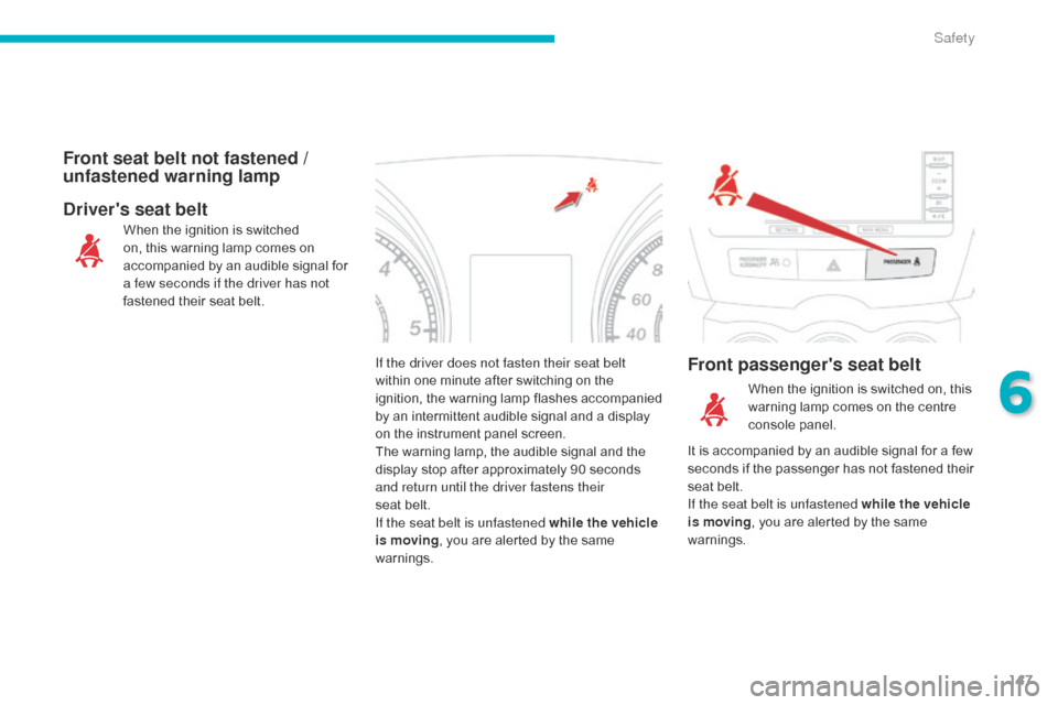 Citroen C4 AIRCROSS 2015 1.G Owners Manual 147
C4-Aircross_en_Chap06_securite_ed01-2014
If the driver does not fasten their seat belt 
within one minute after switching on the 
ignition, the warning lamp flashes accompanied 
by an intermittent