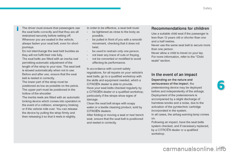 Citroen C4 AIRCROSS 2015 1.G Owners Manual 149
C4-Aircross_en_Chap06_securite_ed01-2014
The driver must ensure that passengers use 
the seat belts correctly and that they are all 
restrained securely before setting off.
Wherever you are seated