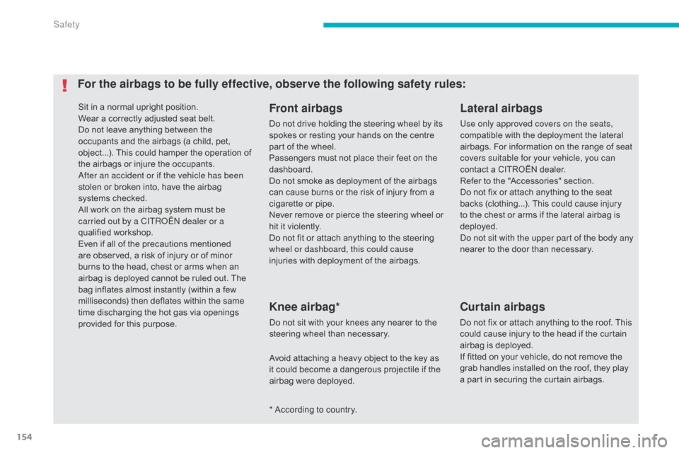 Citroen C4 AIRCROSS 2015 1.G User Guide 154
C4-Aircross_en_Chap06_securite_ed01-2014
Sit in a normal upright position.
Wear a correctly adjusted seat belt.
Do not leave anything between the 
occupants and the airbags (a child, pet, 
object.