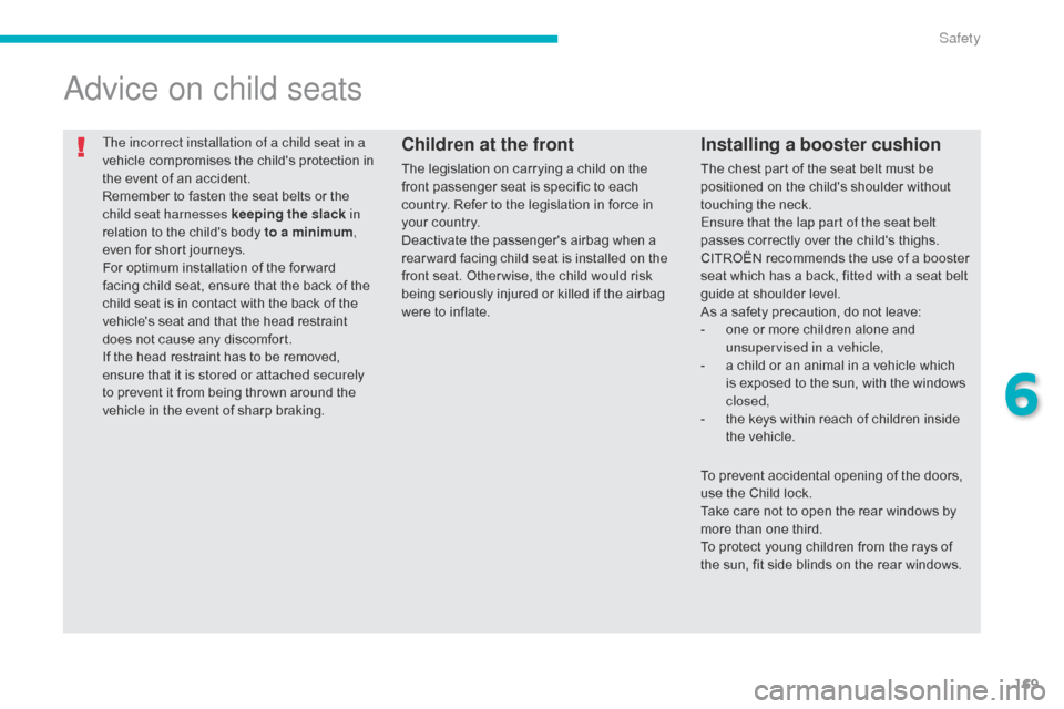 Citroen C4 AIRCROSS 2015 1.G User Guide 169
C4-Aircross_en_Chap06_securite_ed01-2014
The incorrect installation of a child seat in a 
vehicle compromises the childs protection in 
the event of an accident.
Remember to fasten the seat belts