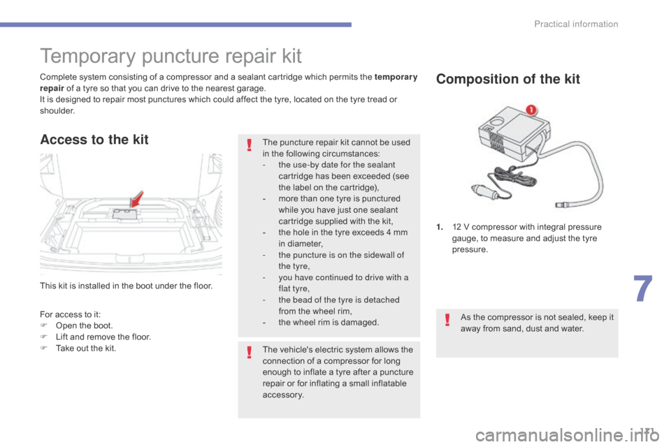 Citroen C4 AIRCROSS 2015 1.G Owners Manual 171
C4-Aircross_en_Chap07_info-pratiques_ed01-2014
This kit is installed in the boot under the floor. Complete system consisting of a compressor and a sealant cartridge which permits the temporary 
re