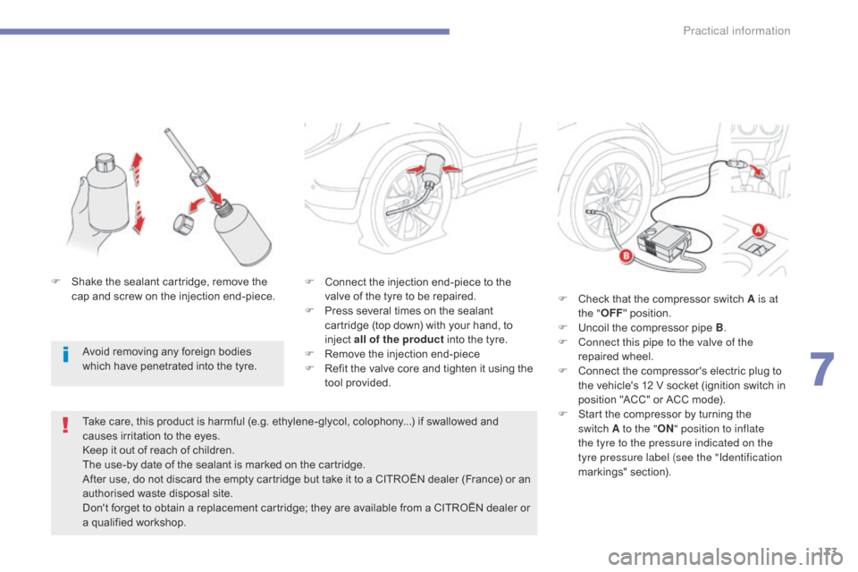 Citroen C4 AIRCROSS 2015 1.G Owners Manual 173
C4-Aircross_en_Chap07_info-pratiques_ed01-2014
F Connect the injection end-piece to the valve of the tyre to be repaired.
F
 
P
 ress several times on the sealant 
cartridge (top down) with your h