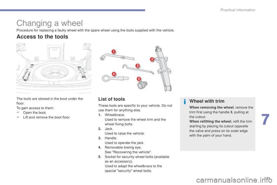 Citroen C4 AIRCROSS 2015 1.G Owners Manual 175
C4-Aircross_en_Chap07_info-pratiques_ed01-2014
Changing a wheel
The tools are stowed in the boot under the 
f l o o r.
To gain access to them:
F 
O
 pen the boot.
F
 
L
 ift and remove the boot fl