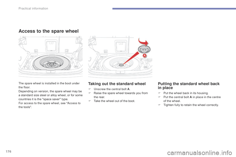Citroen C4 AIRCROSS 2015 1.G Owners Manual 176
C4-Aircross_en_Chap07_info-pratiques_ed01-2014
The spare wheel is installed in the boot under 
the floor.
Depending on version, the spare wheel may be 
a standard size steel or alloy wheel, or for