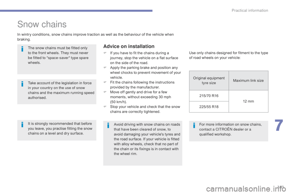 Citroen C4 AIRCROSS 2015 1.G Owners Manual 181
C4-Aircross_en_Chap07_info-pratiques_ed01-2014
For more information on snow chains, 
contact a CITRoËn dealer or a 
qualified workshop.
Snow chains
In wintry conditions, snow chains improve tract