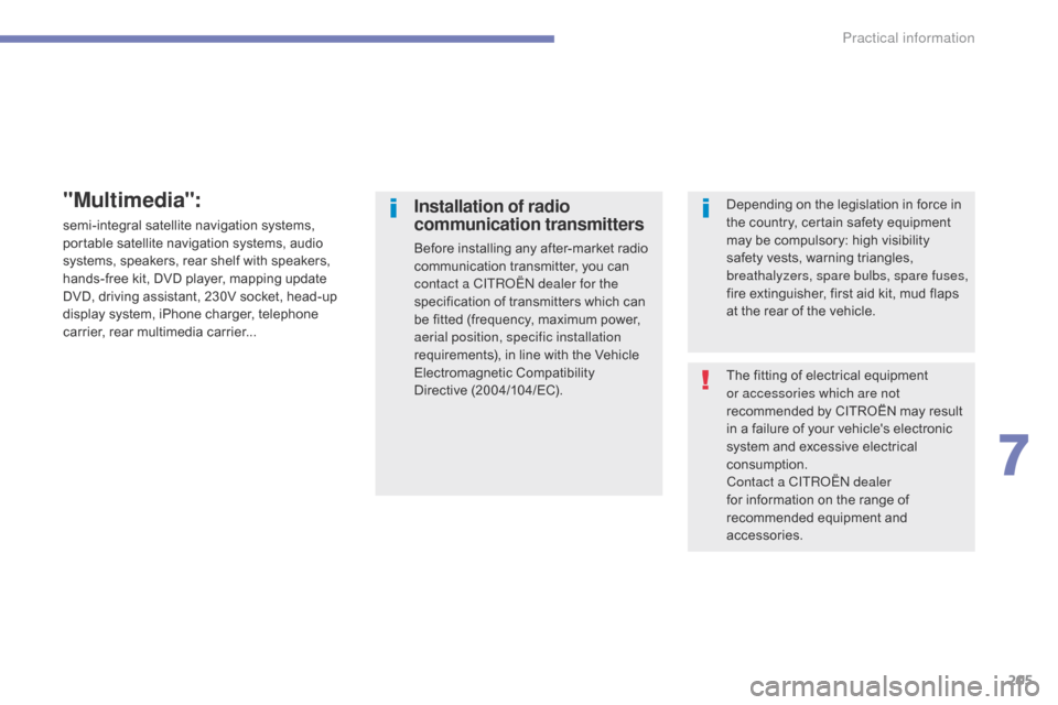 Citroen C4 AIRCROSS 2015 1.G Owners Manual 205
C4-Aircross_en_Chap07_info-pratiques_ed01-2014
The fitting of electrical equipment 
or accessories which are not 
recommended by CITROËN may result 
in a failure of your vehicles electronic 
sys
