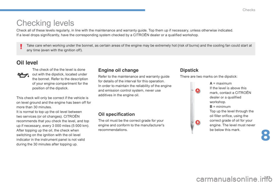 Citroen C4 AIRCROSS 2015 1.G Owners Manual 213
C4-Aircross_en_Chap08_verifications_ed01-2014
Checking levels
Take care when working under the bonnet, as certain areas of the engine may be extremely hot (risk of burns) and the cooling fan could