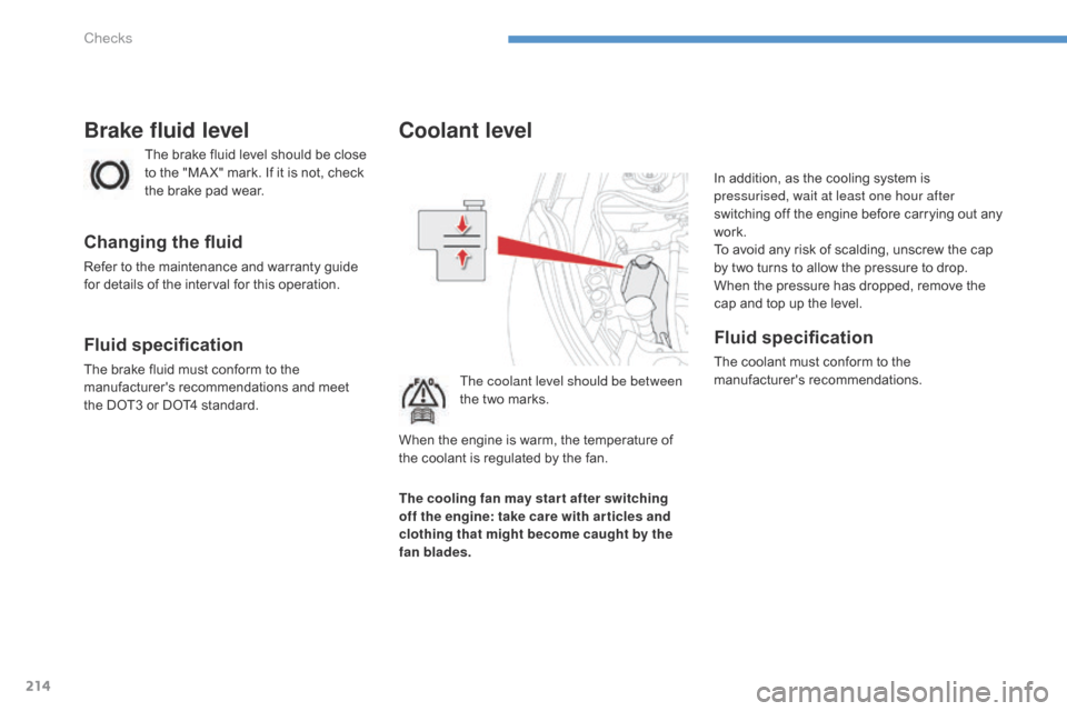 Citroen C4 AIRCROSS 2015 1.G Owners Guide 214
C4-Aircross_en_Chap08_verifications_ed01-2014
Coolant level
The coolant level should be between 
the two marks.In addition, as the cooling system is 
pressurised, wait at least one hour after 
swi