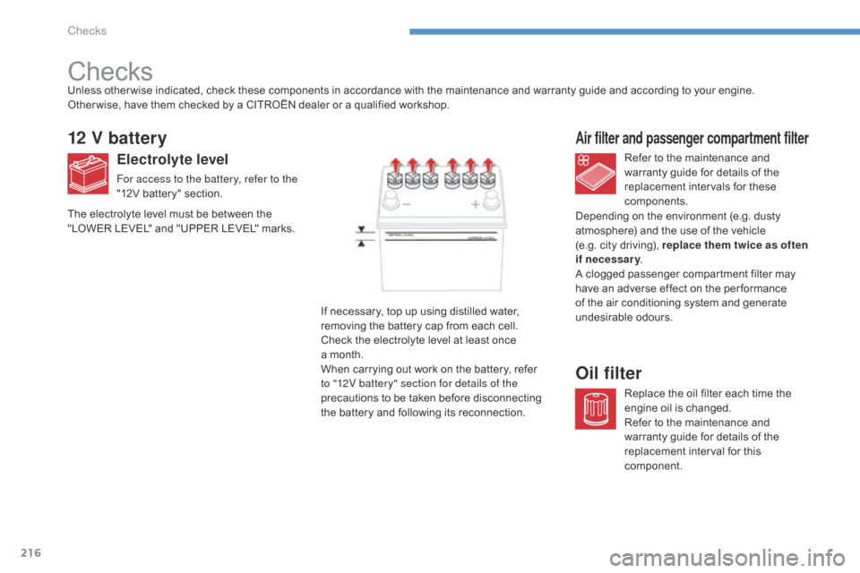 Citroen C4 AIRCROSS 2015 1.G Owners Manual 216
C4-Aircross_en_Chap08_verifications_ed01-2014
Checks
12 V battery
Electrolyte level
For access to the battery, refer to the
"12V battery" section.Refer to the maintenance and
warranty guide for Citroen C4 AIRCROSS 2015 1.G Owners Manual 216
C4-Aircross_en_Chap08_verifications_ed01-2014
Checks
12 V battery
Electrolyte level
For access to the battery, refer to the
"12V battery" section.Refer to the maintenance and
warranty guide for