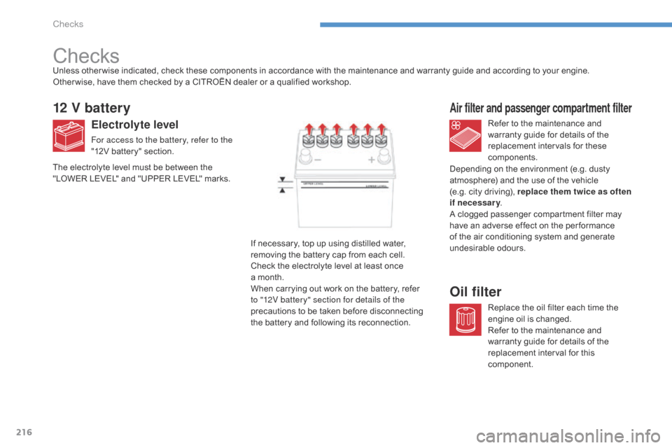 Citroen C4 AIRCROSS 2015 1.G Owners Manual 216
C4-Aircross_en_Chap08_verifications_ed01-2014
Checks
12 V battery
Electrolyte level
For access to the battery, refer to the 
"12V battery" section.Refer to the maintenance and 
warranty guide for 