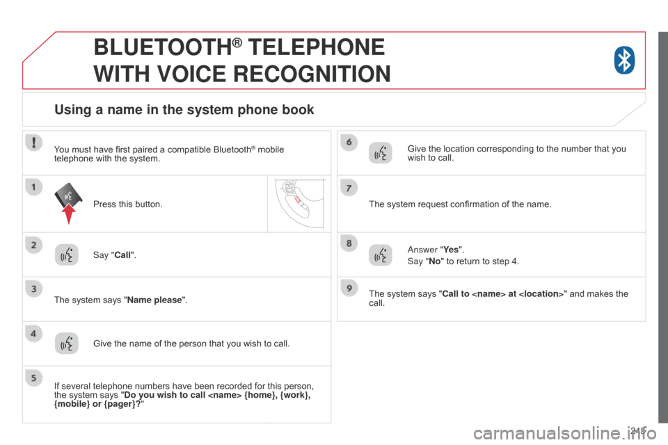 Citroen C4 AIRCROSS 2015 1.G User Guide 245
BLUETOOTH® TELEPHONE  
WITH

 
VOICE
 
RECOGNITION
Say "Call".
The system says "Name please ".
Using a name in the system phone book
Give the name of the person that you wish to call. Press this 