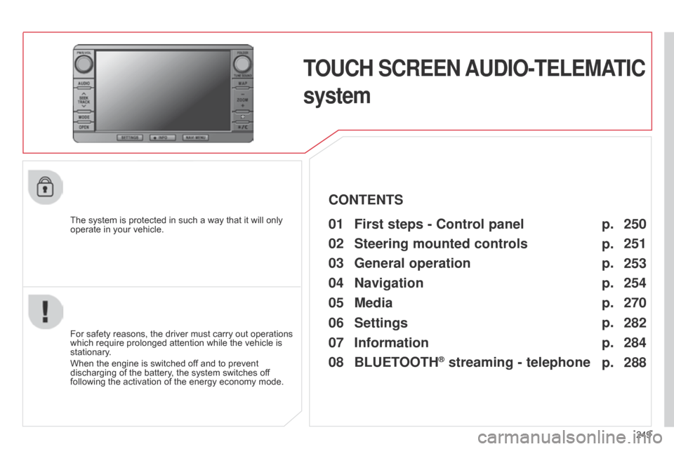 Citroen C4 AIRCROSS 2015 1.G Owners Manual 249
C4-Aircross_en_Chap10b_Mitsu6_ed01-2014
TOUCH SCREEN AUDIO-TELEMATIC
system
The system is protected in such a way that it will only
operate in your vehicle.01 First steps - Control panel
For Citroen C4 AIRCROSS 2015 1.G Owners Manual 249
C4-Aircross_en_Chap10b_Mitsu6_ed01-2014
TOUCH SCREEN AUDIO-TELEMATIC
system
The system is protected in such a way that it will only
operate in your vehicle.01 First steps - Control panel
For
