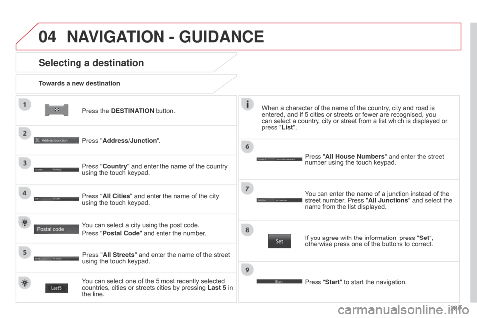 Citroen C4 AIRCROSS 2015 1.G User Guide 04
267
C4-Aircross_en_Chap10b_Mitsu6_ed01-2014
Press the DESTINATION button.
Towards a new destination
Selecting a destination
Press "Address/Junction".
Press "Country" and enter the name of the count