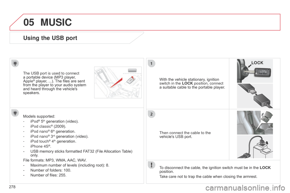 Citroen C4 AIRCROSS 2015 1.G Owners Manual 05
278
C4-Aircross_en_Chap10b_Mitsu6_ed01-2014
Using the USB port
With the vehicle stationary, ignition 
switch in the LOCK position, connect 
a suitable cable to the portable player.
The US
b
 port i