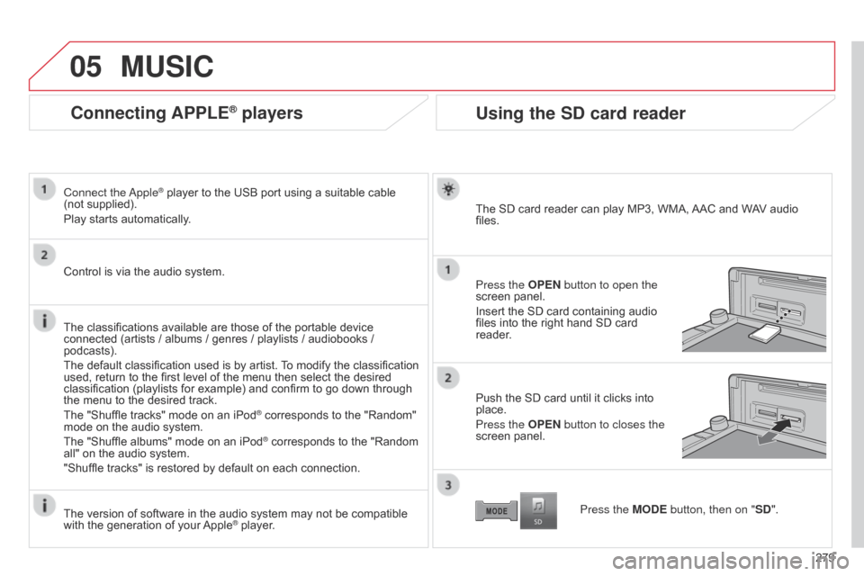 Citroen C4 AIRCROSS 2015 1.G Owners Manual 05
279
C4-Aircross_en_Chap10b_Mitsu6_ed01-2014
Connecting APPLE® players
Connect  the Apple® player to the USB port using a suitable cable 
(not
 
supplied).
Play starts automatically.
Control is vi