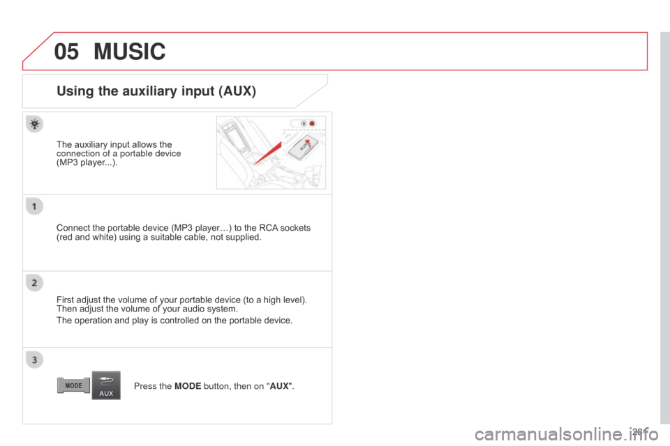 Citroen C4 AIRCROSS 2015 1.G Owners Manual 05
281
C4-Aircross_en_Chap10b_Mitsu6_ed01-2014
MUSIC
Using the auxiliary input (AUX)
The auxiliary input allows the 
connection of a portable device  
(MP3 player...).
Connect the portable device (MP3