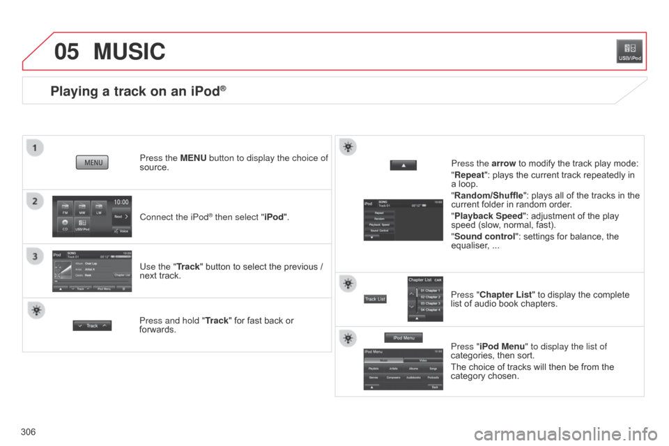 Citroen C4 AIRCROSS 2015 1.G Repair Manual 05
306
Playing a track on an iPod®
Connect the iPod® then select "iPod".
Press the MENU button to display the choice of 
source.
Use the "Track" button to select the previous / 
next track.
MUSIC
Pr