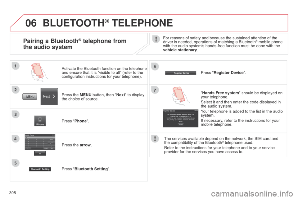 Citroen C4 AIRCROSS 2015 1.G Repair Manual 06
308
BLUETOOTH® TELEPHONE
Press the MENU button, then "Next" to display 
the choice of source. Activate the b luetooth function on the telephone 
and ensure that it is "visible to all" (refer to th