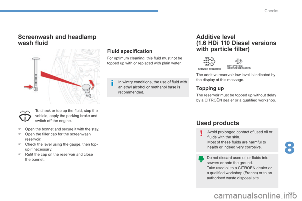 Citroen C4 AIRCROSS 2015 1.G Owners Manual 215
8
Checks
C4-Aircross-add_en_Chap08_verifications_ed01-2015
 Avoid prolonged contact of used oil or 
fluids with the skin.  Most of these fluids are harmful to health or indeed very corrosive. 
 Do