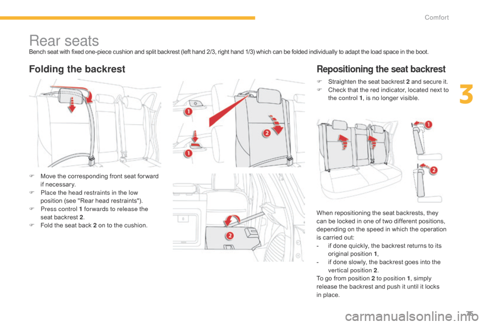Citroen C4 AIRCROSS 2015 1.G Owners Manual 75
C4-Aircross_en_Chap03_confort_ed01-2014
Rear seatsBench seat with fixed one-piece cushion and split backrest (left hand 2/3, right hand 1/3) which can be folded individually to adapt the load space
