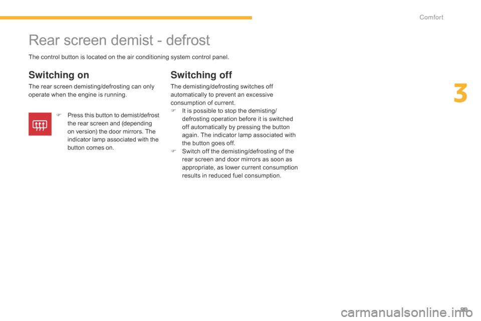 Citroen C4 AIRCROSS 2015 1.G Owners Manual 89
C4-Aircross_en_Chap03_confort_ed01-2014
Rear screen demist - defrost
Switching on
The rear screen demisting/defrosting can only 
operate when the engine is running.
Switching off
The demisting/defr