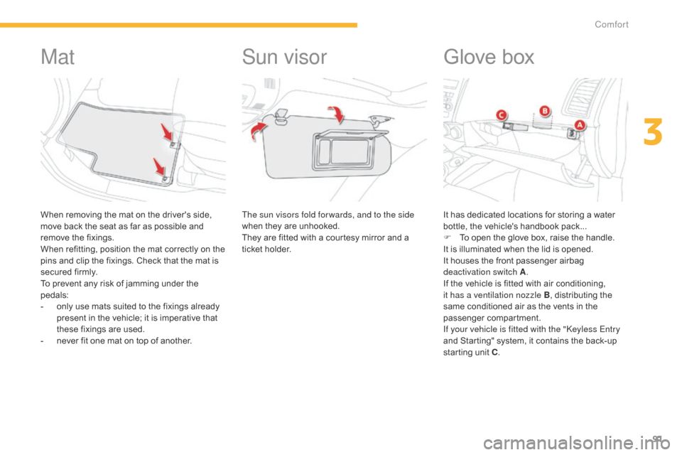 Citroen C4 AIRCROSS 2015 1.G Owners Manual 91
C4-Aircross_en_Chap03_confort_ed01-2014
Mat
When removing the mat on the drivers side, 
move back the seat as far as possible and 
remove the fixings.
When refitting, position the mat correctly on