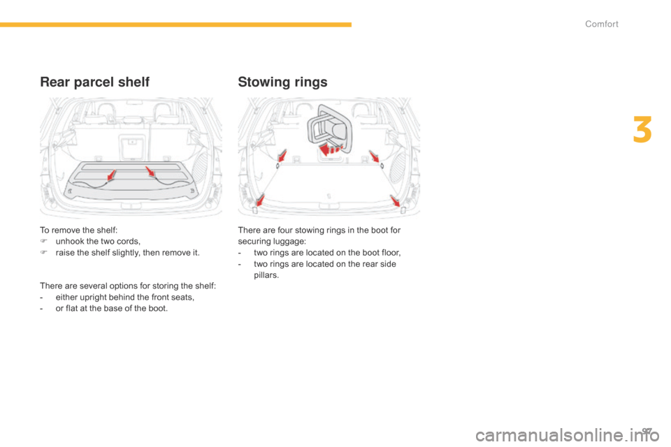 Citroen C4 AIRCROSS 2015 1.G Owners Manual 97
C4-Aircross_en_Chap03_confort_ed01-2014
Rear parcel shelfStowing rings
There are four stowing rings in the boot for 
securing luggage:
-
 
t
 wo rings are located on the boot floor,
-
 
t
 wo rings