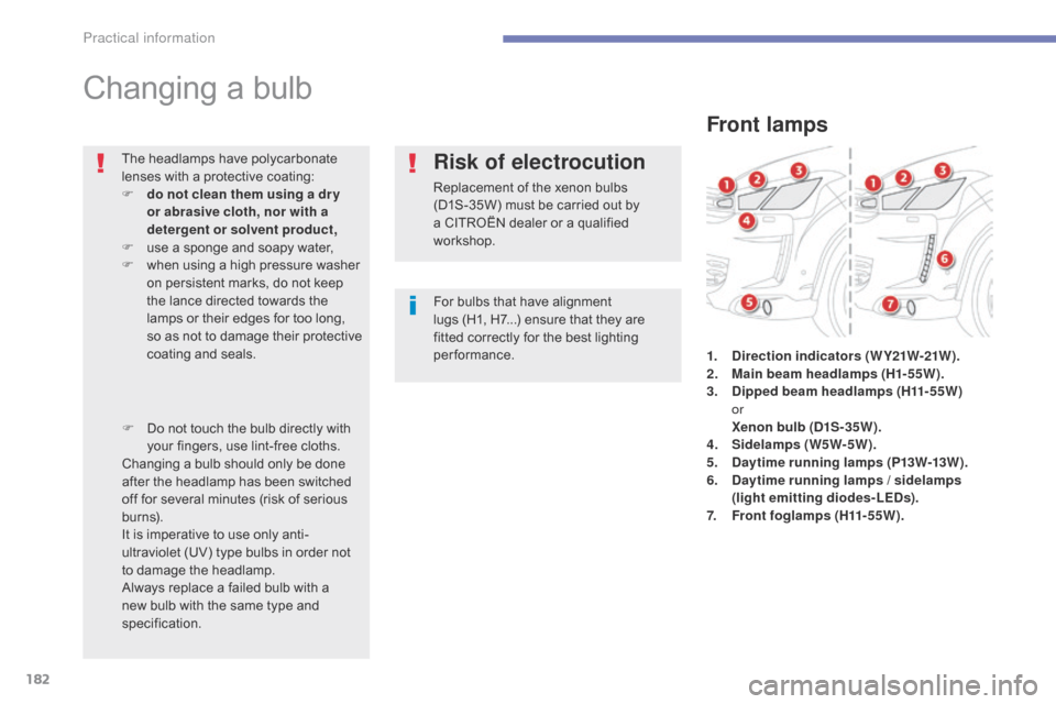 Citroen C4 AIRCROSS RHD 2015 1.G Owners Manual 182
Changing a bulb
For bulbs that have alignment 
lugs  (H1, H7...) ensure that they are 
fitted correctly for the best lighting 
performance.
The headlamps have polycarbonate 
lenses with a protecti