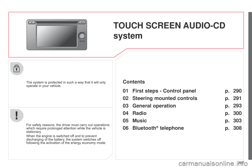Citroen C4 AIRCROSS RHD 2015 1.G Owners Manual 289
TOUCH SCREEN AUDIO-CD 
system
The system is protected in such a way that it will only 
operate in your vehicle.
01 First steps - Control panel 
For safety reasons, the driver must carry out operat