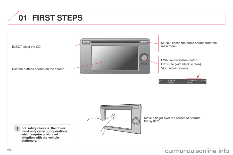 Citroen C4 AIRCROSS RHD 2015 1.G Owners Manual 01
290
FIRST STEPS
MENU: chose the audio source from the 
main menu.
Use the buttons offered on the screen. PWR: audio system on/off.
Off: mute (with black screen).
VOL: adjust volume.
EJECT: eject th