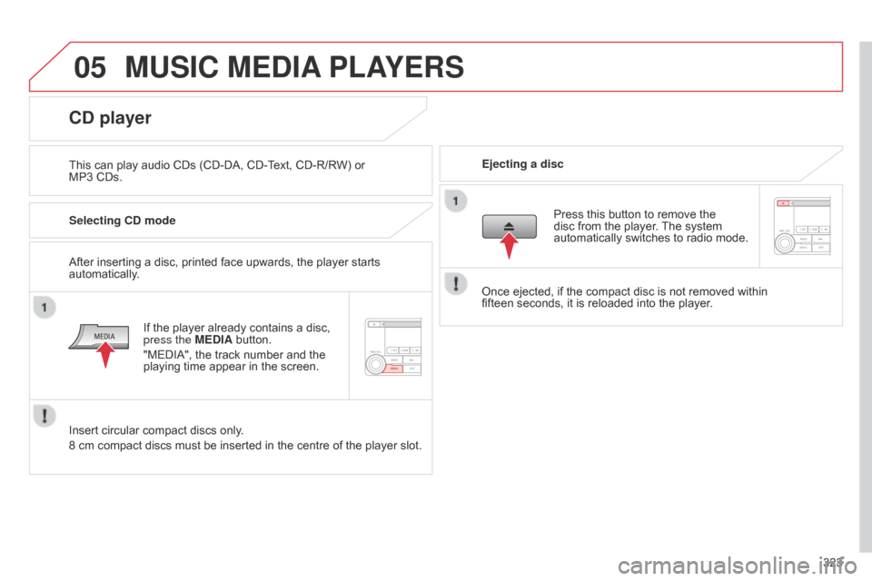 Citroen C4 AIRCROSS RHD 2015 1.G Owners Manual 05
323
MUSIC MEDIA PLAYERS
This can play audio CDs (CD-DA, CD-Text, CD-R/RW) or
MP3
CDs. Ejecting a disc
CD player
Selecting CD mode
If the player already contains a disc,
press the MEDIA button.
Citroen C4 AIRCROSS RHD 2015 1.G Owners Manual 05
323
MUSIC MEDIA PLAYERS
This can play audio CDs (CD-DA, CD-Text, CD-R/RW) or
MP3
CDs. Ejecting a disc
CD player
Selecting CD mode
If the player already contains a disc,
press the MEDIA button.