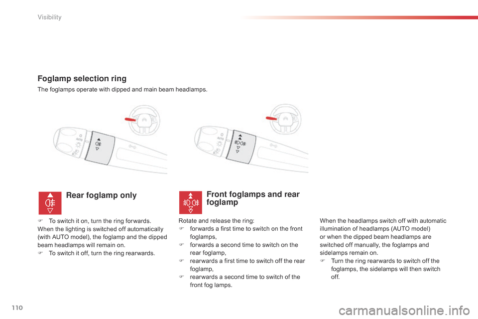 Citroen C4 CACTUS 2015 1.G Owners Manual 110
C4-cactus_en_Chap06_visibilite_ed02-2014
Foglamp selection ring
The foglamps operate with dipped and main beam headlamps.
Front foglamps and rear 
foglamp
When the headlamps switch off