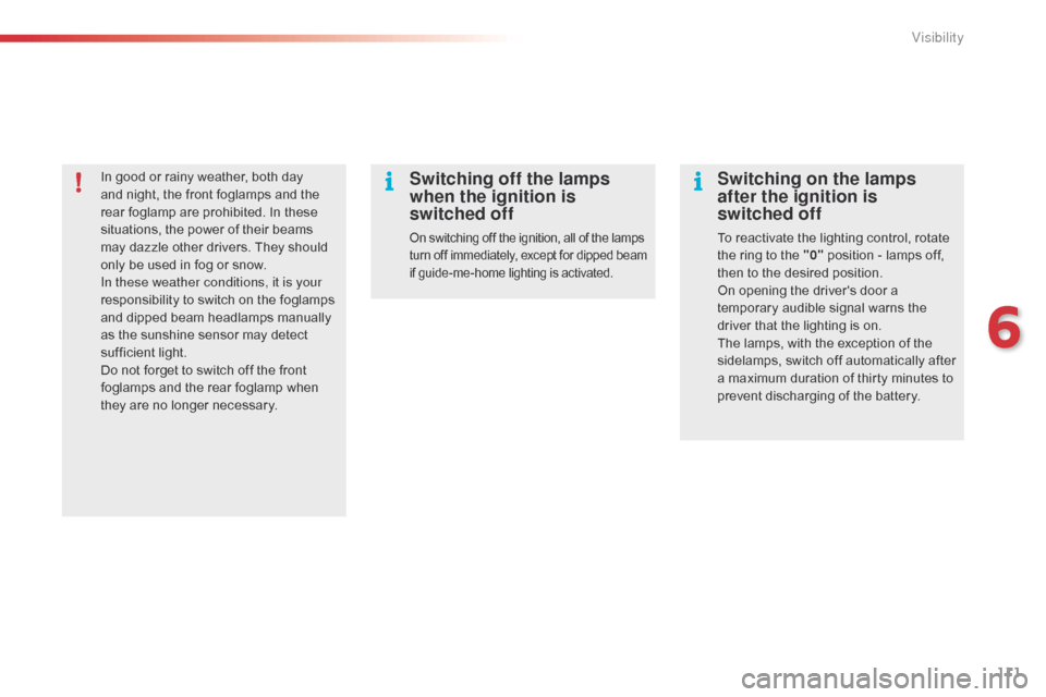 Citroen C4 CACTUS 2015 1.G Owners Manual 111
C4-cactus_en_Chap06_visibilite_ed02-2014
In good or rainy weather, both day and   night,   the   front   foglamps   and   the  
r

ear   foglamp   are   prohibited.   In   these