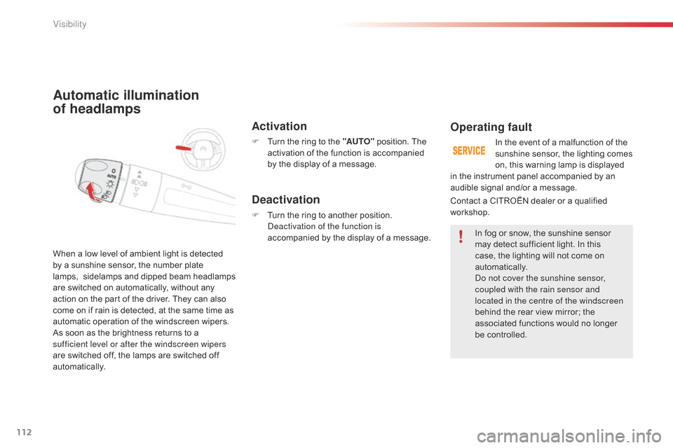 Citroen C4 CACTUS 2015 1.G Owners Manual 112
C4-cactus_en_Chap06_visibilite_ed02-2014
Automatic illumination  
of headlamps
Activation
F Turn  the   ring   to   the   "AUTO"  position.   The  a
ctivation   of   the   function   