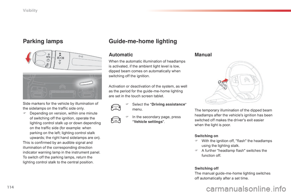 Citroen C4 CACTUS 2015 1.G Owners Guide 114
C4-cactus_en_Chap06_visibilite_ed02-2014
Parking lamps
Switching on
F W ith   the   ignition   off,   "flash"   the   headlamps  
u

sing   the   lighting   stalk.
F
 
A
   further  