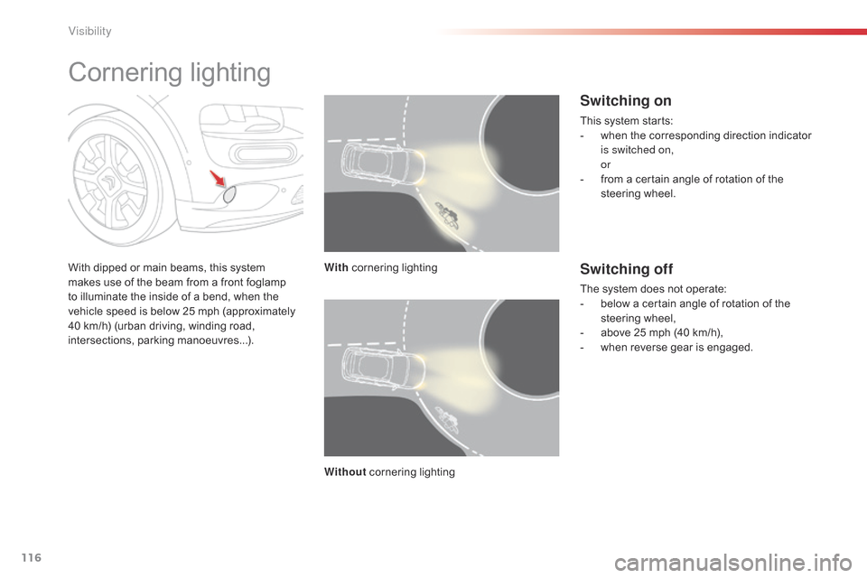 Citroen C4 CACTUS 2015 1.G Owners Guide 116
C4-cactus_en_Chap06_visibilite_ed02-2014
Cornering lighting
With dipped or main beams, this system makes   use   of   the   beam   from   a   front   foglamp  
t

o   illuminate 